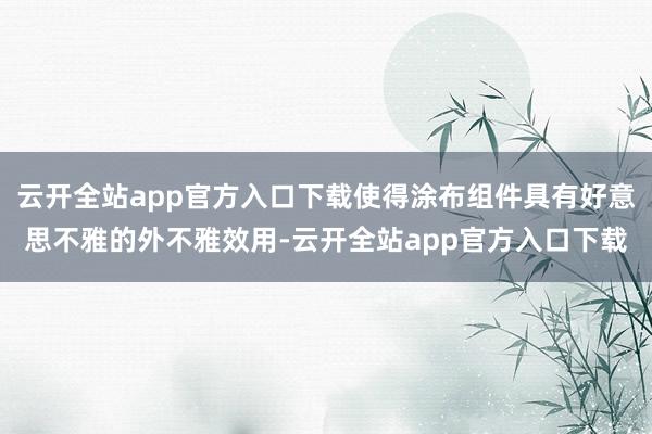 云开全站app官方入口下载使得涂布组件具有好意思不雅的外不雅效用-云开全站app官方入口下载