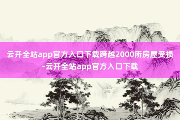 云开全站app官方入口下载跨越2000所房屋受损-云开全站app官方入口下载