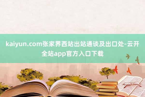 kaiyun.com张家界西站出站通谈及出口处-云开全站app官方入口下载