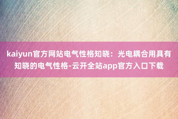 kaiyun官方网站电气性格知晓：光电耦合用具有知晓的电气性格-云开全站app官方入口下载