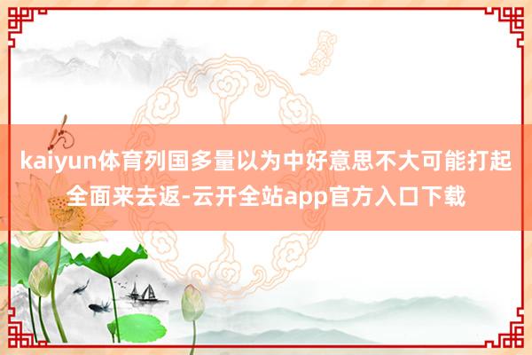 kaiyun体育列国多量以为中好意思不大可能打起全面来去返-云开全站app官方入口下载