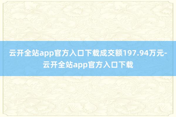 云开全站app官方入口下载成交额197.94万元-云开全站app官方入口下载