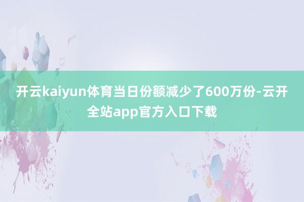 开云kaiyun体育当日份额减少了600万份-云开全站app官方入口下载