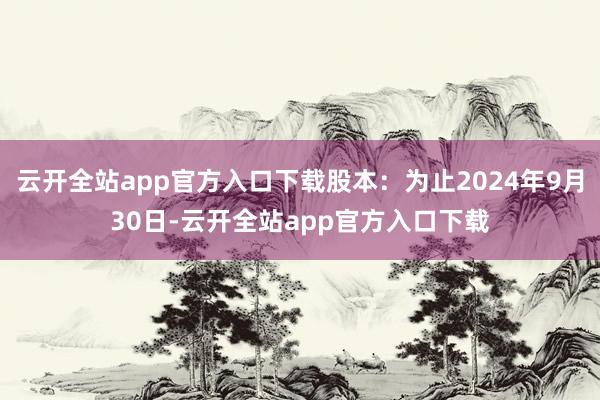 云开全站app官方入口下载股本：为止2024年9月30日-云开全站app官方入口下载