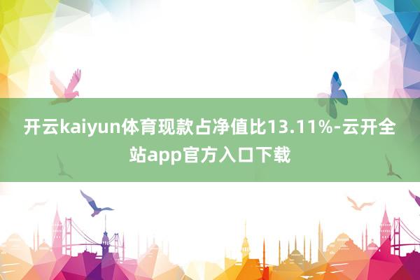 开云kaiyun体育现款占净值比13.11%-云开全站app官方入口下载