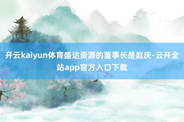 开云kaiyun体育盛达资源的董事长是赵庆-云开全站app官方入口下载