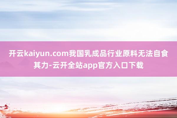 开云kaiyun.com我国乳成品行业原料无法自食其力-云开全站app官方入口下载