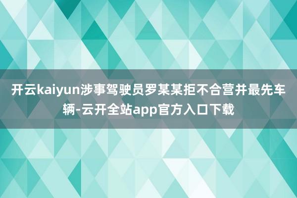 开云kaiyun涉事驾驶员罗某某拒不合营并最先车辆-云开全站app官方入口下载