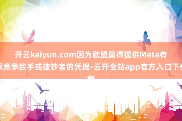 开云kaiyun.com因为欧盟莫得提供Meta有损竞争敌手或破钞者的凭据-云开全站app官方入口下载