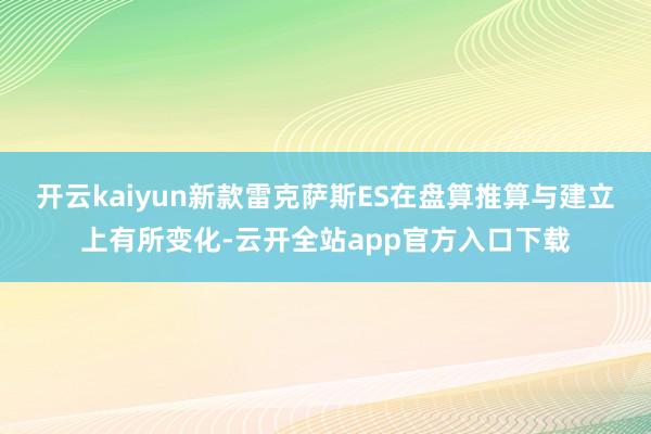 开云kaiyun新款雷克萨斯ES在盘算推算与建立上有所变化-云开全站app官方入口下载