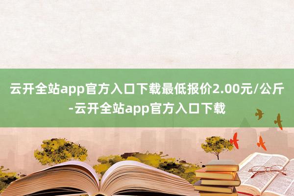 云开全站app官方入口下载最低报价2.00元/公斤-云开全站app官方入口下载