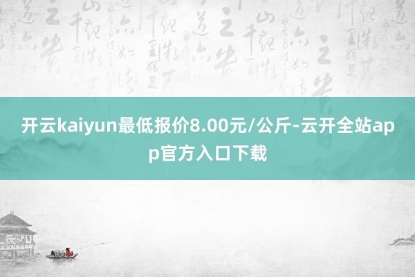 开云kaiyun最低报价8.00元/公斤-云开全站app官方入口下载