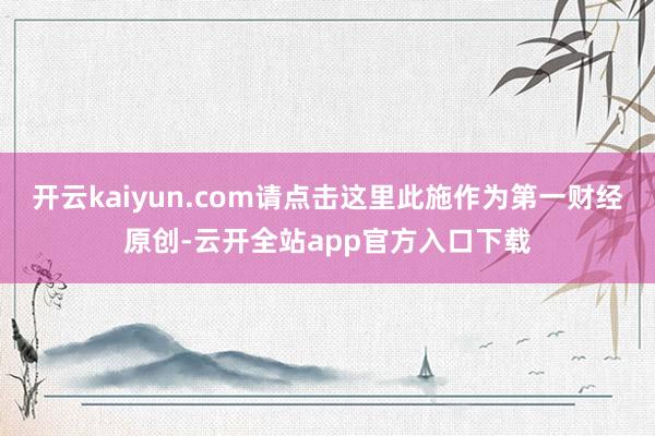 开云kaiyun.com请点击这里此施作为第一财经原创-云开全站app官方入口下载