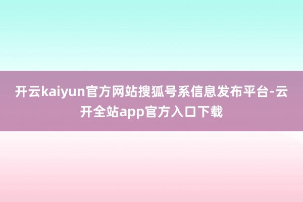 开云kaiyun官方网站搜狐号系信息发布平台-云开全站app官方入口下载