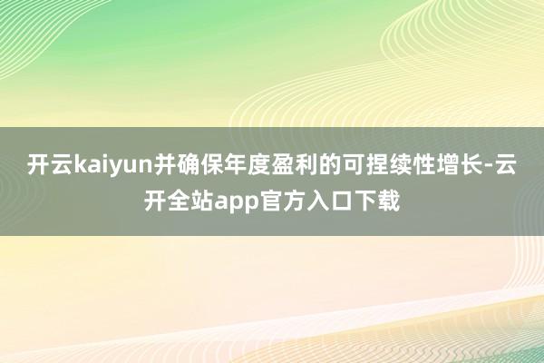 开云kaiyun并确保年度盈利的可捏续性增长-云开全站app官方入口下载