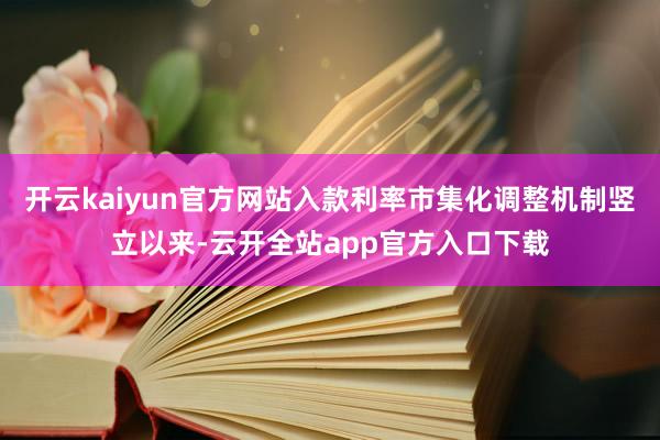 开云kaiyun官方网站入款利率市集化调整机制竖立以来-云开全站app官方入口下载