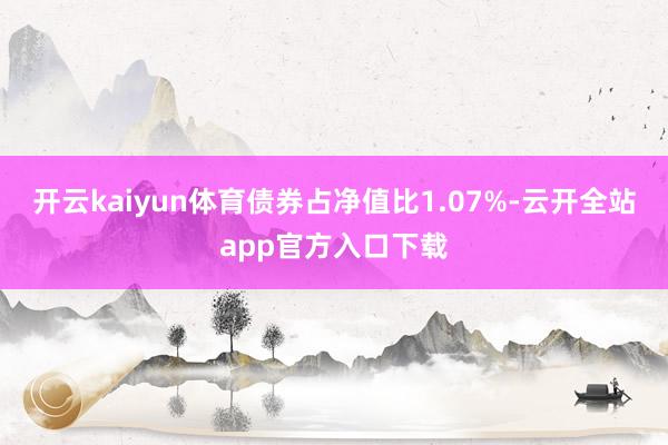 开云kaiyun体育债券占净值比1.07%-云开全站app官方入口下载