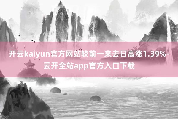 开云kaiyun官方网站较前一来去日高涨1.39%-云开全站app官方入口下载