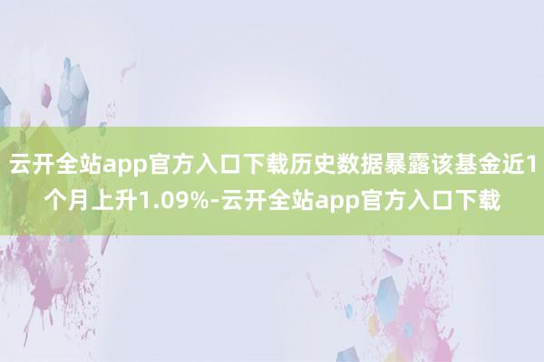 云开全站app官方入口下载历史数据暴露该基金近1个月上升1.09%-云开全站app官方入口下载