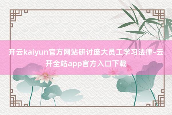 开云kaiyun官方网站研讨庞大员工学习法律-云开全站app官方入口下载