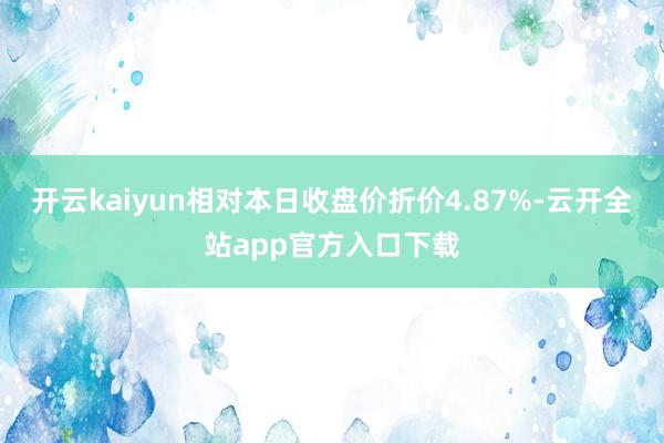 开云kaiyun相对本日收盘价折价4.87%-云开全站app官方入口下载