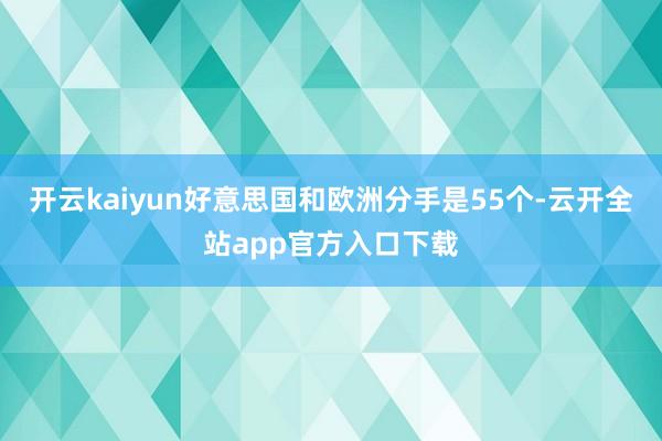 开云kaiyun好意思国和欧洲分手是55个-云开全站app官方入口下载