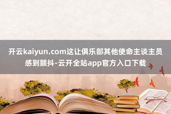 开云kaiyun.com这让俱乐部其他使命主谈主员感到颤抖-云开全站app官方入口下载