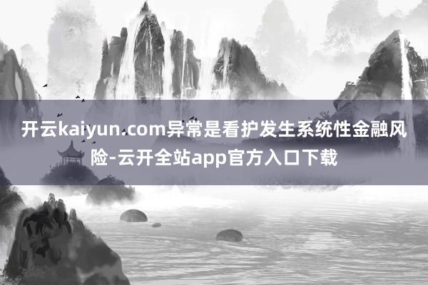 开云kaiyun.com异常是看护发生系统性金融风险-云开全站app官方入口下载