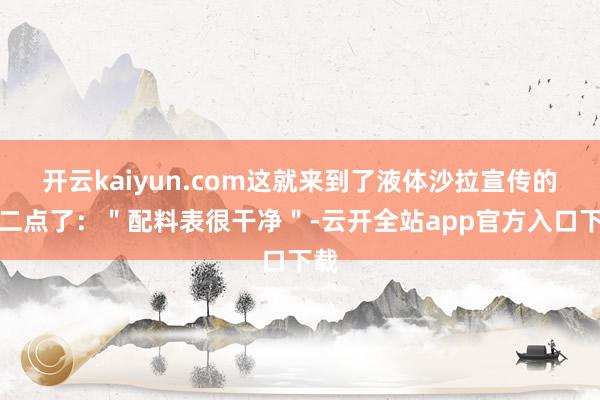 开云kaiyun.com这就来到了液体沙拉宣传的第二点了：＂配料表很干净＂-云开全站app官方入口下载