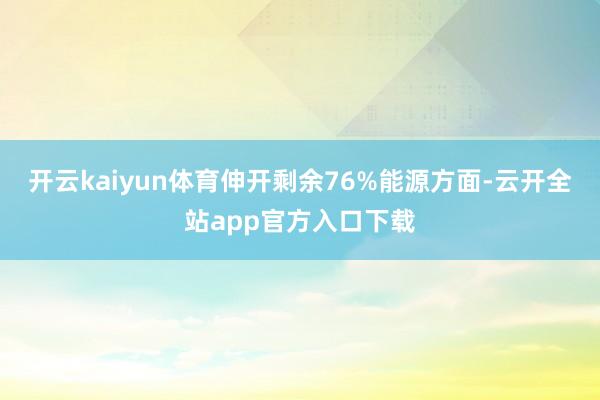 开云kaiyun体育伸开剩余76%能源方面-云开全站app官方入口下载