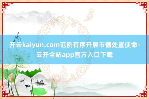 开云kaiyun.com范例有序开展市值处置使命-云开全站app官方入口下载