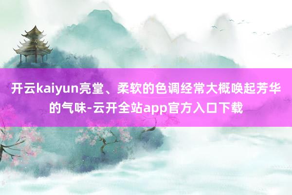 开云kaiyun亮堂、柔软的色调经常大概唤起芳华的气味-云开全站app官方入口下载