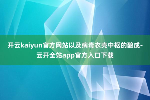 开云kaiyun官方网站以及病毒衣壳中枢的酿成-云开全站app官方入口下载