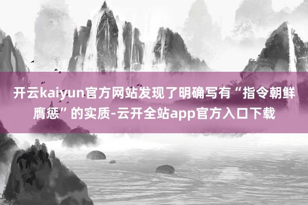 开云kaiyun官方网站发现了明确写有“指令朝鲜膺惩”的实质-云开全站app官方入口下载