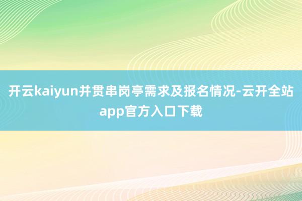 开云kaiyun并贯串岗亭需求及报名情况-云开全站app官方入口下载