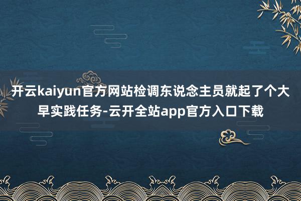 开云kaiyun官方网站检调东说念主员就起了个大早实践任务-云开全站app官方入口下载