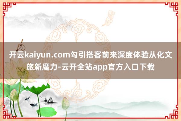 开云kaiyun.com勾引搭客前来深度体验从化文旅新魔力-云开全站app官方入口下载