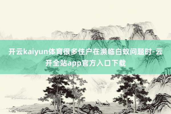 开云kaiyun体育很多住户在濒临白蚁问题时-云开全站app官方入口下载