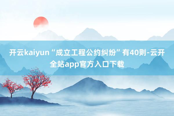 开云kaiyun“成立工程公约纠纷”有40则-云开全站app官方入口下载