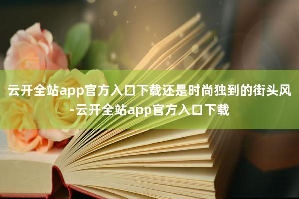 云开全站app官方入口下载还是时尚独到的街头风-云开全站app官方入口下载