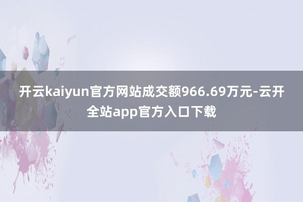 开云kaiyun官方网站成交额966.69万元-云开全站app官方入口下载