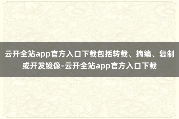 云开全站app官方入口下载包括转载、摘编、复制或开发镜像-云开全站app官方入口下载