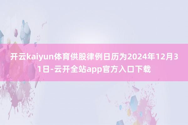 开云kaiyun体育供股律例日历为2024年12月31日-云开全站app官方入口下载