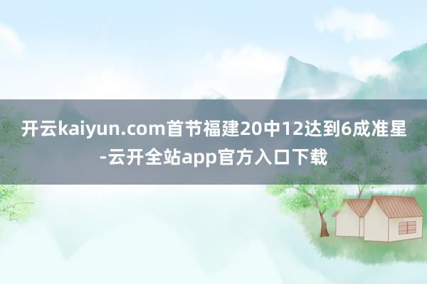 开云kaiyun.com首节福建20中12达到6成准星-云开全站app官方入口下载