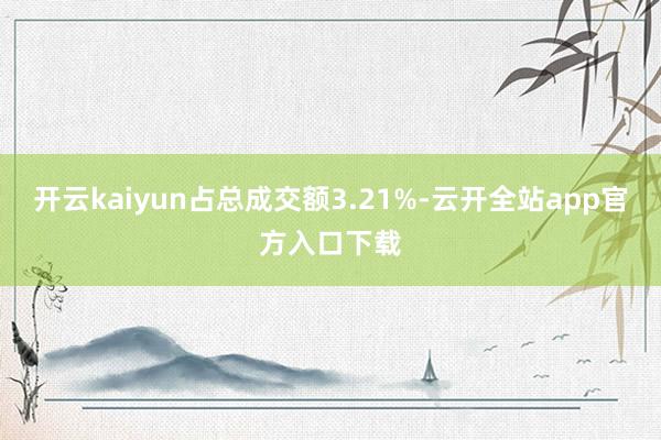 开云kaiyun占总成交额3.21%-云开全站app官方入口下载