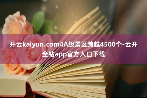 开云kaiyun.com4A级景区跨越4500个-云开全站app官方入口下载