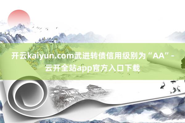 开云kaiyun.com武进转债信用级别为“AA”-云开全站app官方入口下载