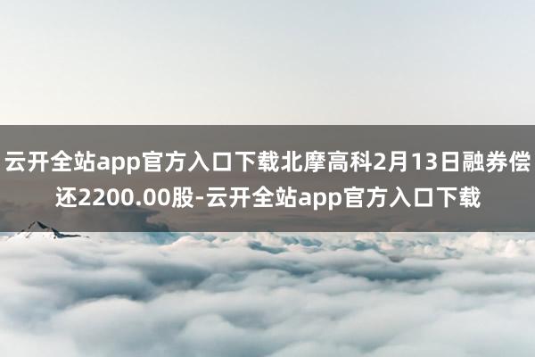 云开全站app官方入口下载北摩高科2月13日融券偿还2200.00股-云开全站app官方入口下载