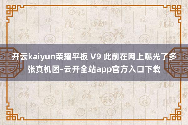 开云kaiyun荣耀平板 V9 此前在网上曝光了多张真机图-云开全站app官方入口下载
